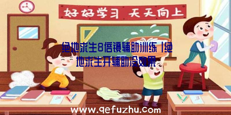 「绝地求生8倍镜辅助训练」|绝地求生开辅助没效果